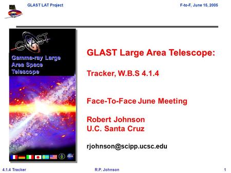 GLAST LAT ProjectF-to-F, June 15, 2005 4.1.4 TrackerR.P. Johnson 1 GLAST Large Area Telescope: Tracker, W.B.S 4.1.4 Face-To-Face June Meeting Robert Johnson.