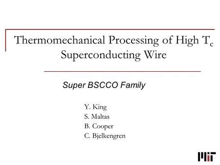 Thermomechanical Processing of High T c Superconducting Wire Super BSCCO Family Y. King S. Maltas B. Cooper C. Bjelkengren.