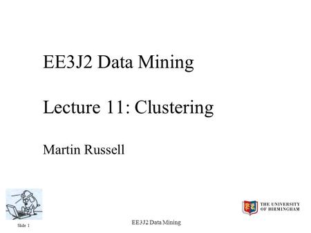 Slide 1 EE3J2 Data Mining EE3J2 Data Mining Lecture 11: Clustering Martin Russell.