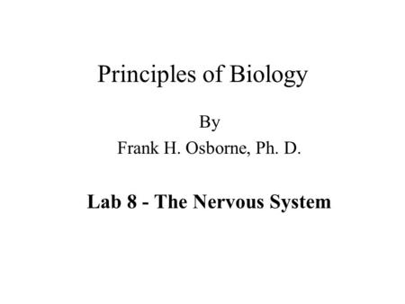 Principles of Biology By Frank H. Osborne, Ph. D. Lab 8 - The Nervous System.
