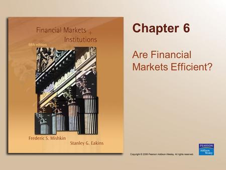 Chapter 6 Are Financial Markets Efficient?. Copyright © 2006 Pearson Addison-Wesley. All rights reserved. 6-2 Chapter Preview We examine the basic reasoning.