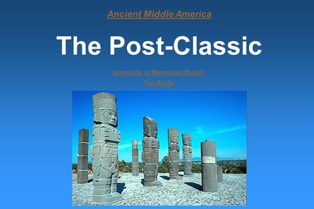 Ancient Middle America The Post-Classic University of Minnesota Duluth Tim Roufs.