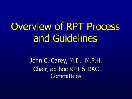 Overview of RPT Process and Guidelines John C. Carey, M.D., M.P.H. Chair, ad hoc RPT & DAC Committees.