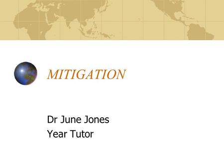 MITIGATION Dr June Jones Year Tutor. What is mitigation? An explanation of a unforeseen event or series of events that accounts for why a period of learning.