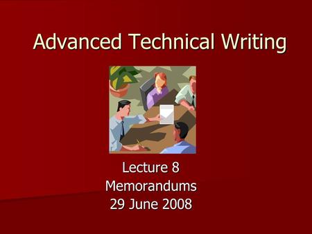 Advanced Technical Writing Lecture 8 Memorandums 29 June 2008.