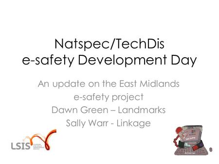 Natspec/TechDis e-safety Development Day An update on the East Midlands e-safety project Dawn Green – Landmarks Sally Warr - Linkage.