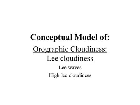 Conceptual Model of: Orographic Cloudiness: Lee cloudiness Lee waves High lee cloudiness.