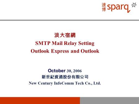 淡大宿網 SMTP Mail Relay Setting Outlook Express and Outlook October 30, 2006 新世紀資通股份有限公司 New Century InfoComm Tech Co., Ltd.