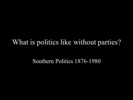 What is politics like without parties? Southern Politics 1876-1980.