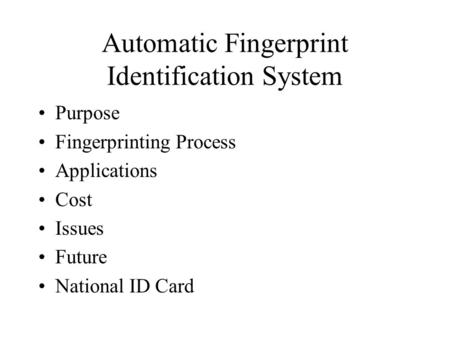 Automatic Fingerprint Identification System Purpose Fingerprinting Process Applications Cost Issues Future National ID Card.