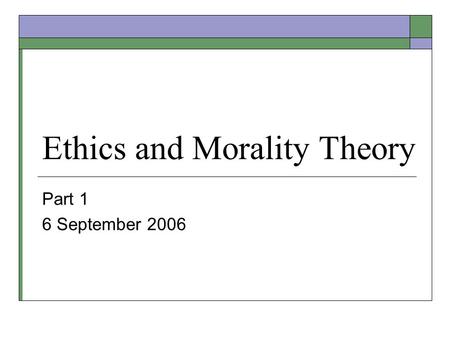 Ethics and Morality Theory Part 1 6 September 2006.