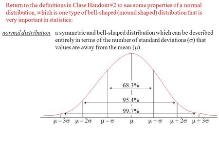 Return to the definitions in Class Handout #2 to see some properties of a normal distribution, which is one type of bell-shaped (mound shaped) distribution.