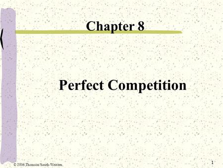 1 Perfect Competition Chapter 8 © 2006 Thomson/South-Western.