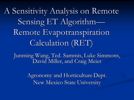 A Sensitivity Analysis on Remote Sensing ET Algorithm— Remote Evapotranspiration Calculation (RET) Junming Wang, Ted. Sammis, Luke Simmons, David Miller,