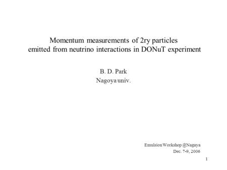 1 Momentum measurements of 2ry particles emitted from neutrino interactions in DONuT experiment B. D. Park Nagoya univ. Emulsion Dec.