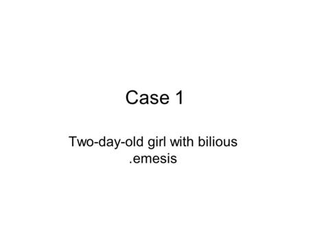 Case 1 Two-day-old girl with bilious emesis..