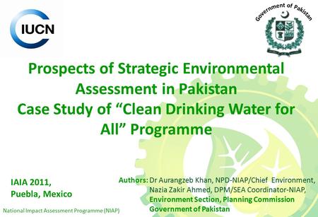 National Impact Assessment Programme (NIAP) Prospects of Strategic Environmental Assessment in Pakistan Case Study of “Clean Drinking Water for All” Programme.
