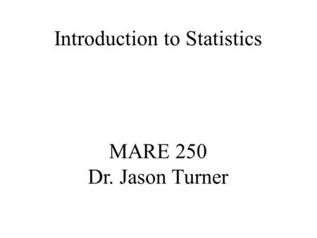 MARE 250 Dr. Jason Turner Introduction to Statistics.