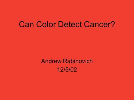 Can Color Detect Cancer? Andrew Rabinovich 12/5/02.