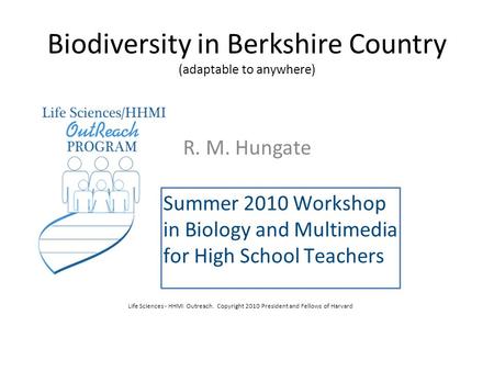 Biodiversity in Berkshire Country (adaptable to anywhere) R. M. Hungate Summer 2010 Workshop in Biology and Multimedia for High School Teachers Life Sciences.
