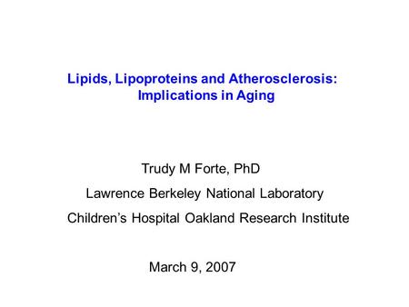 Lipids, Lipoproteins and Atherosclerosis: Implications in Aging Trudy M Forte, PhD Lawrence Berkeley National Laboratory Children’s Hospital Oakland Research.