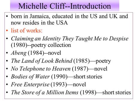 Michelle Cliff--Introduction born in Jamaica, educated in the US and UK and now resides in the USA list of works: Claiming an Identity They Taught Me to.