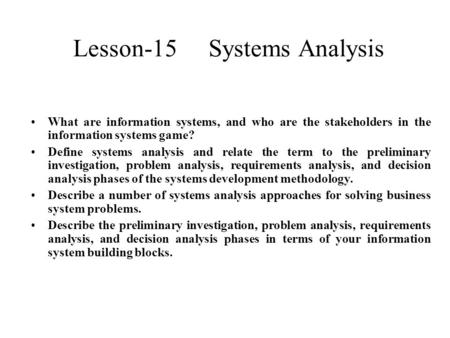 Lesson-15 Systems Analysis What are information systems, and who are the stakeholders in the information systems game? Define systems analysis and relate.