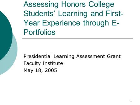 1 Assessing Honors College Students’ Learning and First- Year Experience through E- Portfolios Presidential Learning Assessment Grant Faculty Institute.