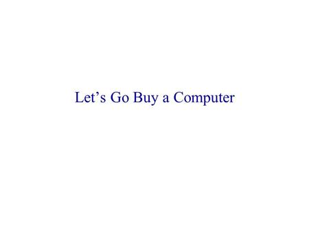 Let’s Go Buy a Computer. So What’s in a Computer? Processor brains Memory scratch paper Disk long term memory I/O communication (senses) Software reconfigurability.