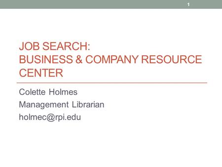 JOB SEARCH: BUSINESS & COMPANY RESOURCE CENTER Colette Holmes Management Librarian 1.