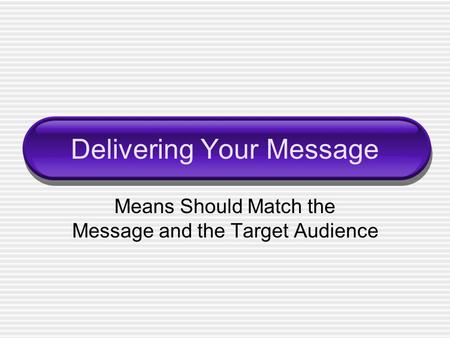 Delivering Your Message Means Should Match the Message and the Target Audience.