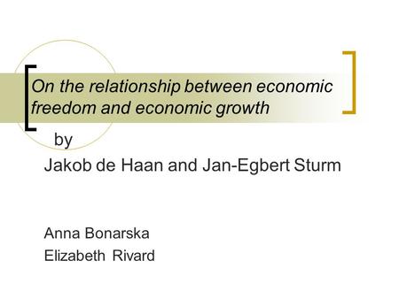 On the relationship between economic freedom and economic growth by Jakob de Haan and Jan-Egbert Sturm Anna Bonarska Elizabeth Rivard.