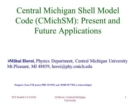 INT Seattle 3/14/2002M Horoi - Central Michigan University 1 Central Michigan Shell Model Code (CMichSM): Present and Future Applications  Mihai Horoi,