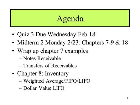 1 Agenda Quiz 3 Due Wednesday Feb 18 Midterm 2 Monday 2/23: Chapters 7-9 & 18 Wrap up chapter 7 examples –Notes Receivable –Transfers of Receivables Chapter.
