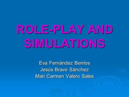 ROLE-PLAY AND SIMULATIONS Eva Fernández Berrios Jesús Bravo Sánchez Mari Carmen Valero Sales.