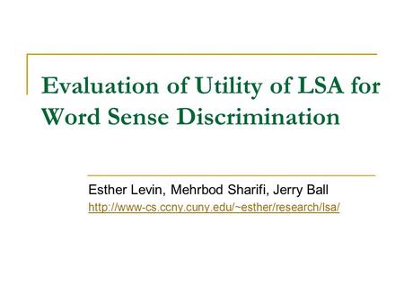 Evaluation of Utility of LSA for Word Sense Discrimination Esther Levin, Mehrbod Sharifi, Jerry Ball