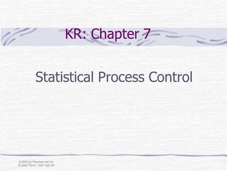 © 2000 by Prentice-Hall Inc Russell/Taylor Oper Mgt 3/e KR: Chapter 7 Statistical Process Control.