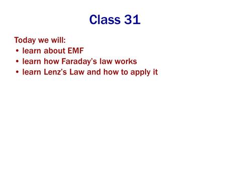 Class 31 Today we will: learn about EMF learn how Faraday’s law works learn Lenz’s Law and how to apply it.