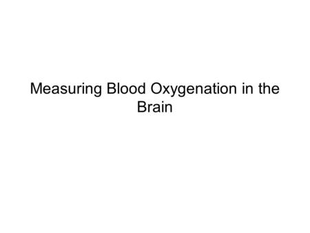 Measuring Blood Oxygenation in the Brain. Functional Imaging Functional Imaging must provide a spatial depiction of some process that is at least indirectly.