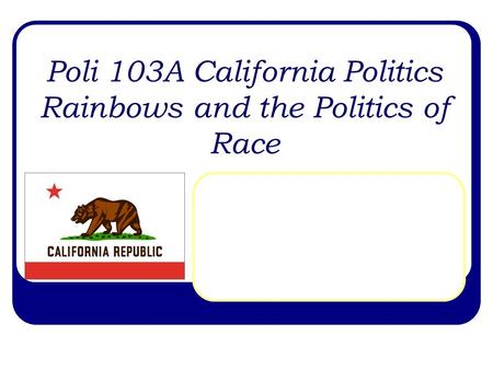 Poli 103A California Politics Rainbows and the Politics of Race.