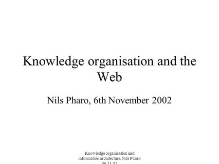 Knowledge organisation and information architecture, Nils Pharo 06.11.02 Knowledge organisation and the Web Nils Pharo, 6th November 2002.