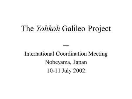 The Yohkoh Galileo Project --- International Coordination Meeting Nobeyama, Japan 10-11 July 2002.