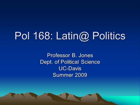 Pol 168: Politics Professor B. Jones Dept. of Political Science UC-Davis Summer 2009.