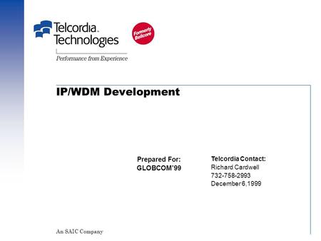 IP/WDM Development Prepared For: GLOBCOM’99 Telcordia Contact: Richard Cardwell 732-758-2993 December 6,1999 An SAIC Company.