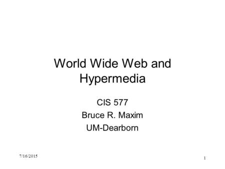 World Wide Web and Hypermedia CIS 577 Bruce R. Maxim UM-Dearborn 7/16/2015 1.
