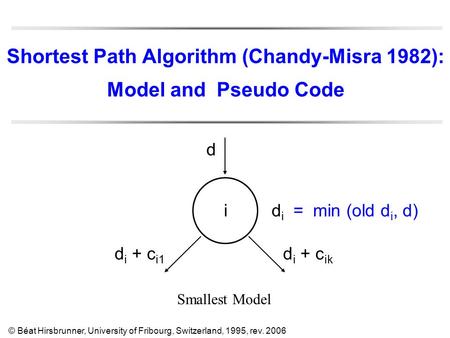 Shortest Path Algorithm (Chandy-Misra 1982): Model and Pseudo Code ididi Smallest Model © Béat Hirsbrunner, University of Fribourg, Switzerland, 1995,