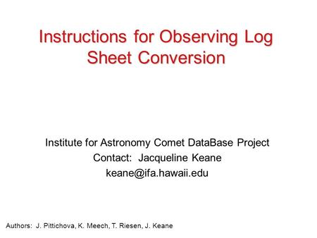 Institute for Astronomy Comet DataBase Project Contact: Jacqueline Keane Instructions for Observing Log Sheet Conversion Authors: