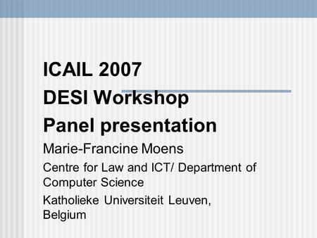ICAIL 2007 DESI Workshop Panel presentation Marie-Francine Moens Centre for Law and ICT/ Department of Computer Science Katholieke Universiteit Leuven,