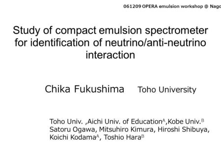 Study of compact emulsion spectrometer for identification of neutrino/anti-neutrino interaction 061209 OPERA emulsion Nagoya Univ. Chika Fukushima.