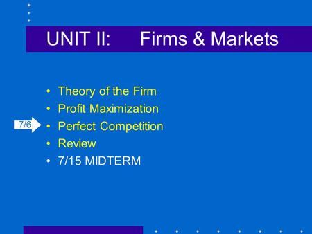 UNIT II:Firms & Markets Theory of the Firm Profit Maximization Perfect Competition Review 7/15 MIDTERM 7/6.